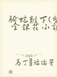 骑蛇难下(双) 金银花小说免费阅读封面