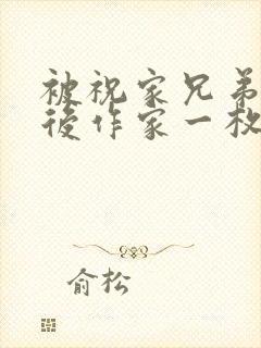 被祝家兄弟共享后作家一枚夹心饼