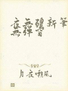 夜无疆新笔趣阁无弹窗