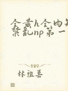 全黄h全肉短篇禁乱np第一次封面