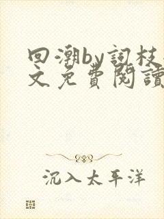 回潮by词枝全文免费阅读笔趣阁