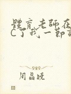体育老师在单杠C了我一节课网