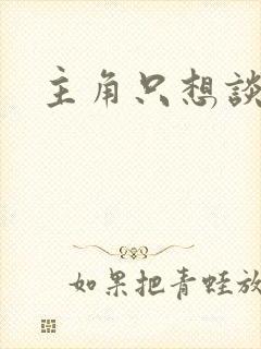 主角只想谈恋爱