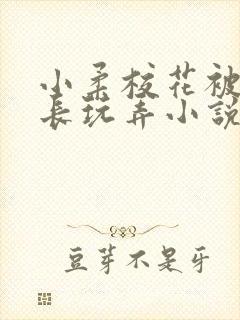 小柔校花被老校长玩弄小说