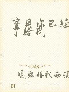 宝贝你已经长大了给我