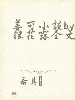 姜可小说by金银花露全文免费阅读无弹窗笔趣