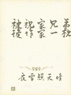 被祝家兄弟共享后作家一枚夹心饼