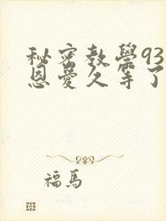 秘密教学93话恩爱久等了