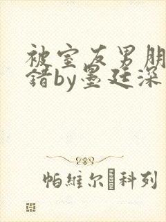 被室友男朋友认错by墨廷深 小说