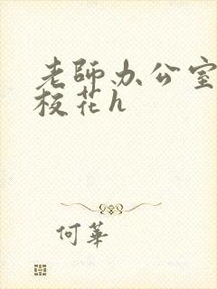 老师办公室狂肉校花h