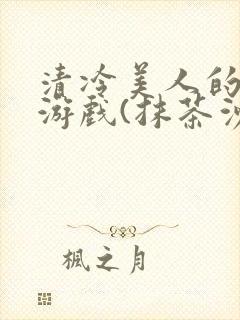 清冷美人的神奇游戏(抹茶沙冰)全文阅读