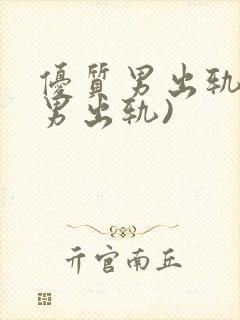 优质男出轨h(男出轨)