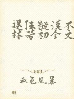 退伍糙汉不经撩林若初全文