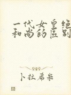 一代女皇绝版与和尚的区别