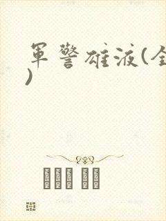 军警雄液(全篇)