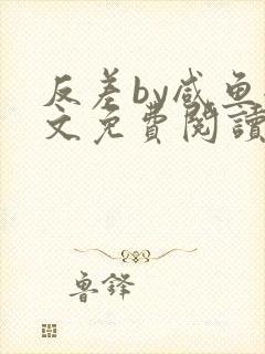 反差by咸鱼全文免费阅读笔趣阁