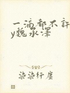 一滴都不许漏by魏承泽