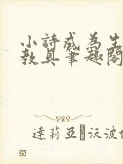 小诗成为生物课教具笔趣阁
