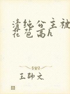 清纯公主被迫开花苞高h