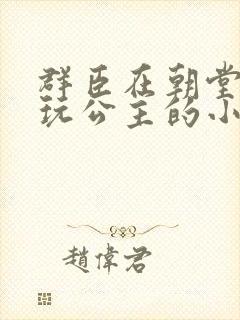 群臣在朝堂上却玩公主的小说