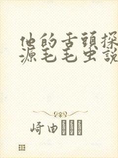 他的舌头探进蜜源毛毛虫说说视频