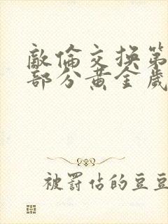 敌伦交换第10部分黄金岁月