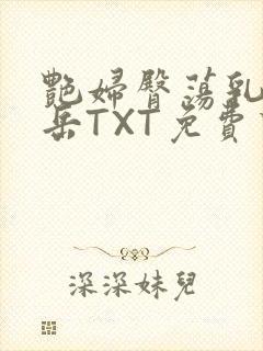 艳妇臀荡乳欲伦岳TXT免费下载