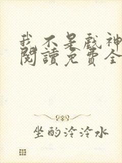 我不是戏神在线阅读免费全文