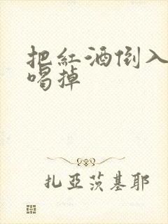 把红酒倒入b里喝掉