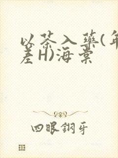 以茶入药(年龄差H)海棠