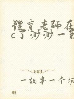 体育老师在单杠c了渺渺一节课