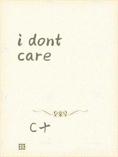 i dont care