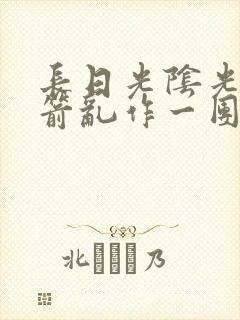 长日光阴光阴似箭乱作一团笔趣阁