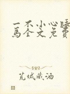一不小心睡了竹马全文免费阅读