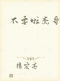 不要啦杰哥