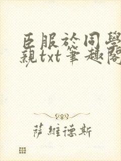 臣服于同学的母亲txt笔趣阁