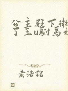 公主殿下微臣馋了玉u驸马姓傅