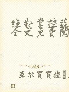 绝对掌控苏绵绵全文免费阅读