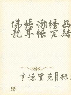 佛帐潮绣凸浮双龙耳帐完结了吗