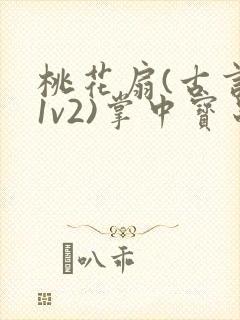 桃花扇(古言,1v2)掌中宝串串香