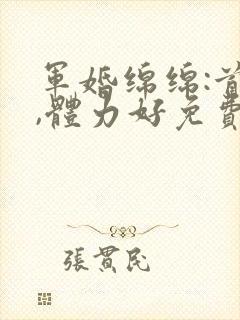 军婚绵绵:首长,体力好免费阅读