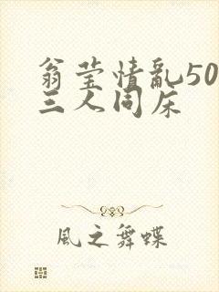 翁莹情乱50章三人同床
