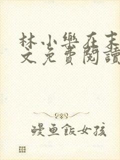 林小乐在末世全文免费阅读