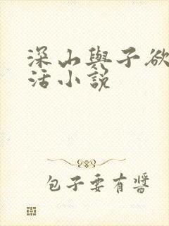 深山与子欲乱生活小说