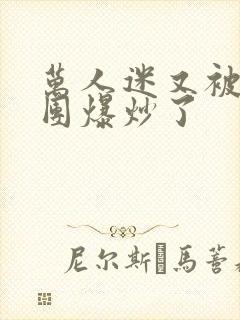 万人迷又被主角团爆炒了