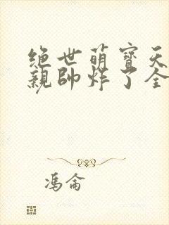 绝世萌宝天才娘亲帅炸了全文免费