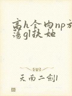 高h全肉np放荡gl扶她