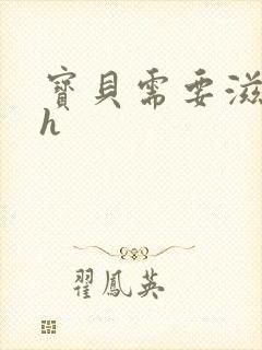 宝贝需要滋润了h