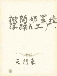 掀开奶罩边躁狠狠躁h工厂小说