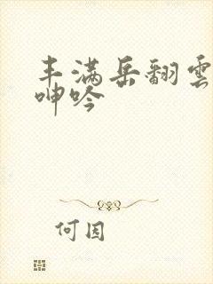 丰满岳翻云覆雨呻吟